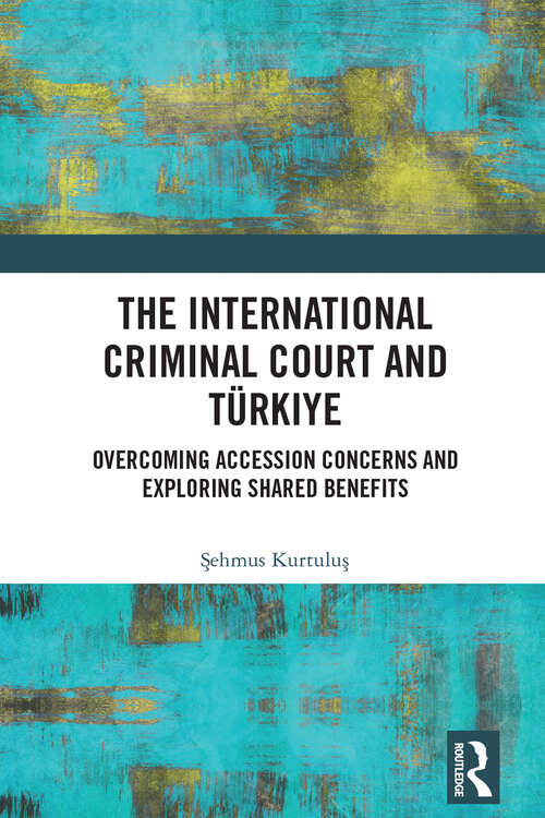 Book cover of The International Criminal Court and Türkiye: Overcoming Accession Concerns and Exploring Shared Benefits (1)
