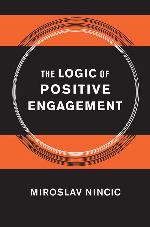 The Logic of Positive Engagement (Cornell Studies in Security Affairs)