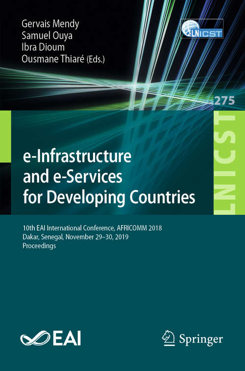 Book cover of e-Infrastructure and e-Services for Developing Countries: 10th EAI International Conference, AFRICOMM 2018, Dakar, Senegal, November 29-30, 2019, Proceedings (1st ed. 2019) (Lecture Notes of the Institute for Computer Sciences, Social Informatics and Telecommunications Engineering #275)