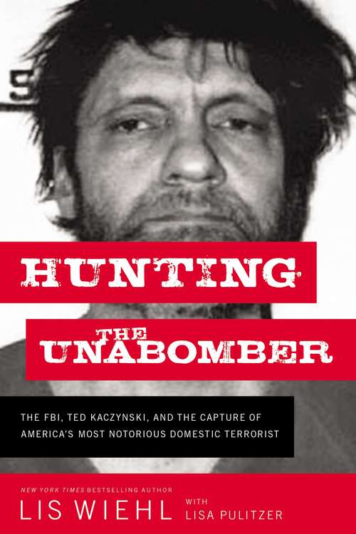 Hunting the Unabomber: The FBI, Ted Kaczynski, and the Capture of America’s Most Notorious Domestic Terrorist