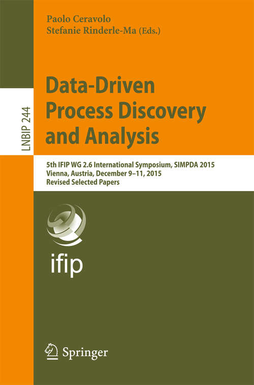 Book cover of Data-Driven Process Discovery and Analysis: 5th IFIP WG 2.6 International Symposium, SIMPDA 2015, Vienna, Austria, December 9-11, 2015, Revised Selected Papers (Lecture Notes in Business Information Processing #244)