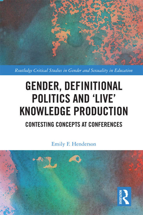 Gender, Definitional Politics and 'Live' Knowledge Production: Contesting Concepts at Conferences (Routledge Critical Studies in Gender and Sexuality in Education)