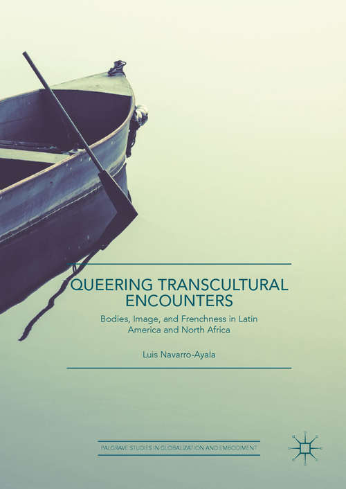 Book cover of Queering Transcultural Encounters: Bodies, Image, and Frenchness in Latin America and North Africa (Palgrave Studies in Globalization and Embodiment)