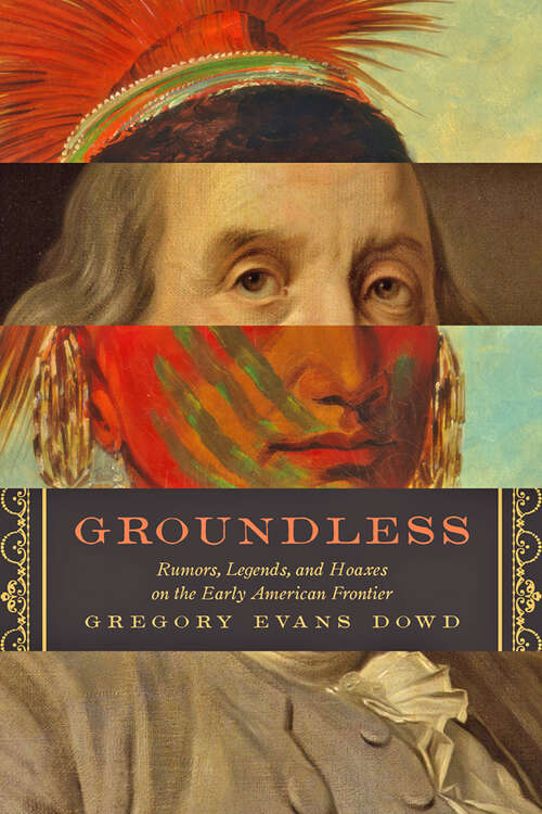 Groundless: Rumors, Legends, and Hoaxes on the Early American Frontier (Early America: History, Context, Culture)