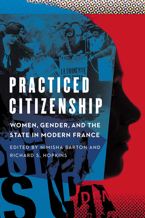 Practiced Citizenship: Women, Gender, and the State in Modern France