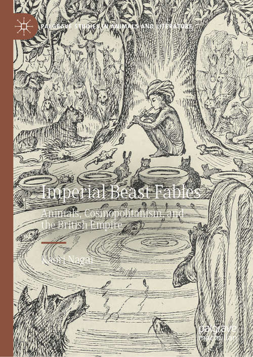 Imperial Beast Fables: Animals, Cosmopolitanism, and the British Empire (Palgrave Studies in Animals and Literature)