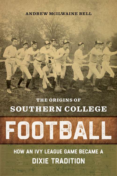 Book cover of The Origins of Southern College Football: How an Ivy League Game Became a Dixie Tradition
