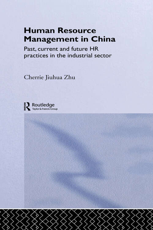 Human Resource Management in China: Past, Current and Future HR Practices in the Industrial Sector (Routledge Advances in Asia-Pacific Business #Vol. 12)
