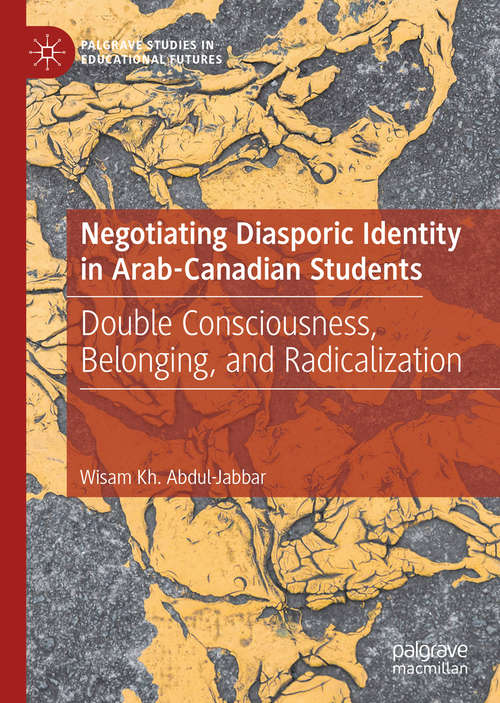 Negotiating Diasporic Identity in Arab-Canadian Students: Double Consciousness, Belonging, and Radicalization (Palgrave Studies in Educational Futures)