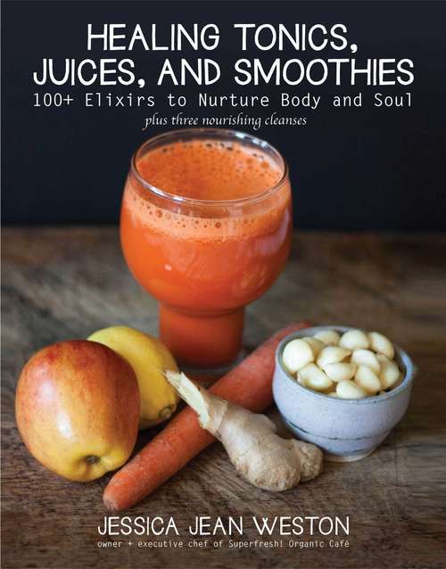 Book cover of Healing Tonics, Juices, and Smoothies: 100+ Elixirs to Nurture Body and Soul