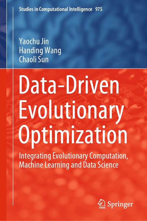 Data-Driven Evolutionary Optimization: Integrating Evolutionary Computation, Machine Learning and Data Science (Studies in Computational Intelligence #975)