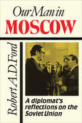Our Man in Moscow: A Diplomat's Reflections on the Soviet Union
