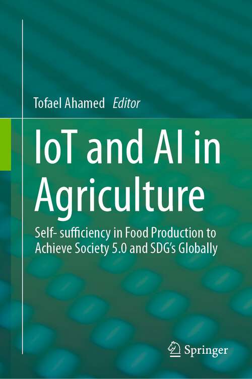 Book cover of IoT and AI in Agriculture: Self- sufficiency in Food Production to Achieve Society 5.0 and SDG's Globally (1st ed. 2023)
