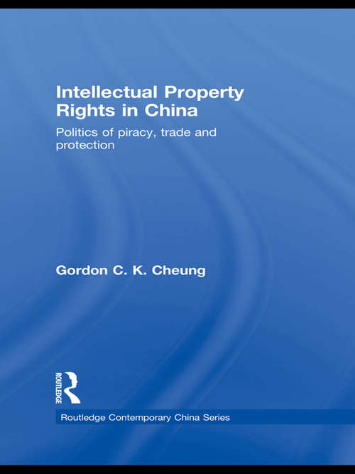 Intellectual Property Rights in China: Politics of Piracy, Trade and Protection (Routledge Contemporary China Series)