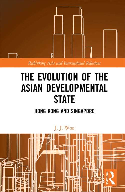 The Evolution of the Asian Developmental State: Hong Kong and Singapore (Rethinking Asia and International Relations)