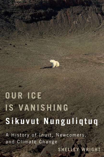 Book cover of Our Ice Is Vanishing / Sikuvut Nunguliqtuq: A History of Inuit, Newcomers, and Climate Change (McGill-Queen's Indigenous and Northern Studies)