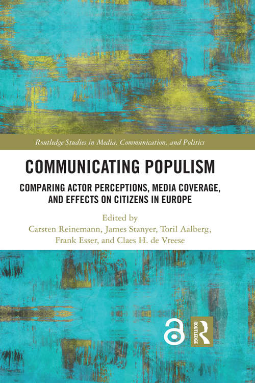 Communicating Populism: Comparing Actor Perceptions, Media Coverage, and Effects on Citizens in Europe (Routledge Studies in Media, Communication, and Politics)