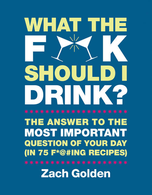 What the F*@# Should I Drink?: The Answers to Life's Most Important Question of Your Day (in 75 F*@#ing Recipes) (A What The F* Book)