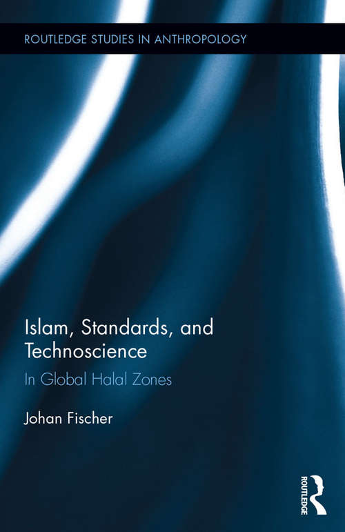 Book cover of Islam, Standards, and Technoscience: In Global Halal Zones (Routledge Studies in Anthropology #28)