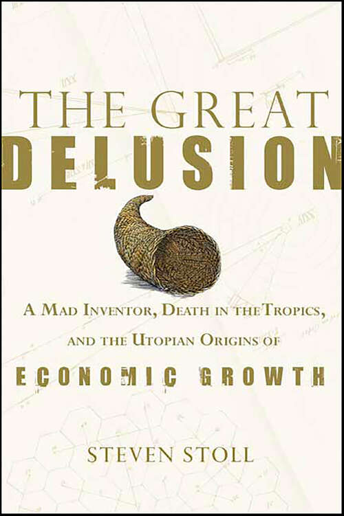 Book cover of The Great Delusion: A Mad Inventor, Death in the Tropics, and the Utopian Origins of Economic Growth