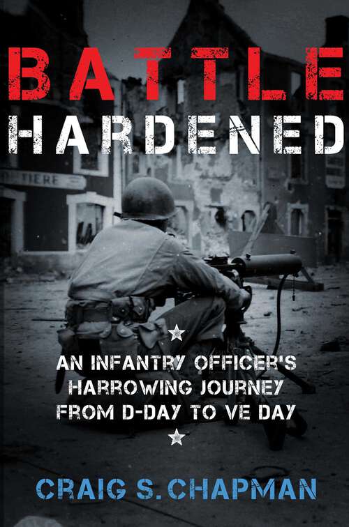 Book cover of Battle Hardened: An Infantry Officer's Harrowing Journey from D-Day to V-E Day