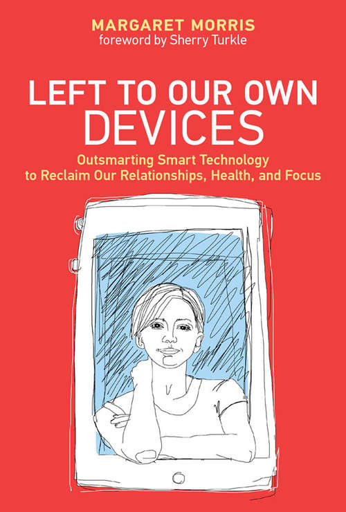 Book cover of Left to Our Own Devices: Outsmarting Smart Technology to Reclaim Our Relationships, Health, and Focus (The\mit Press Ser.)