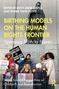 Birthing Models on the Human Rights Frontier: Speaking Truth to Power (Social Science Perspectives on Childbirth and Reproduction)