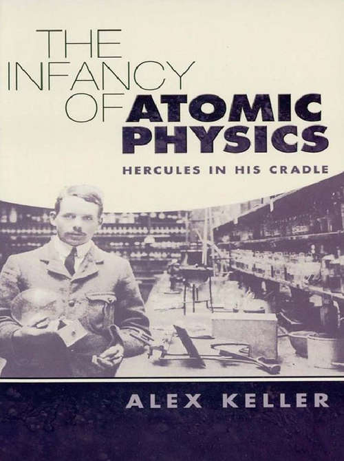 Book cover of The Infancy of Atomic Physics: Hercules in His Cradle
