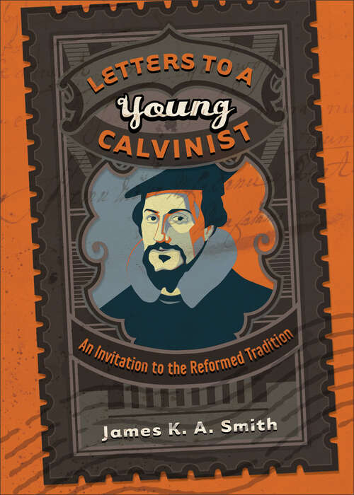 Letters to a Young Calvinist: An Invitation To The Reformed Tradition