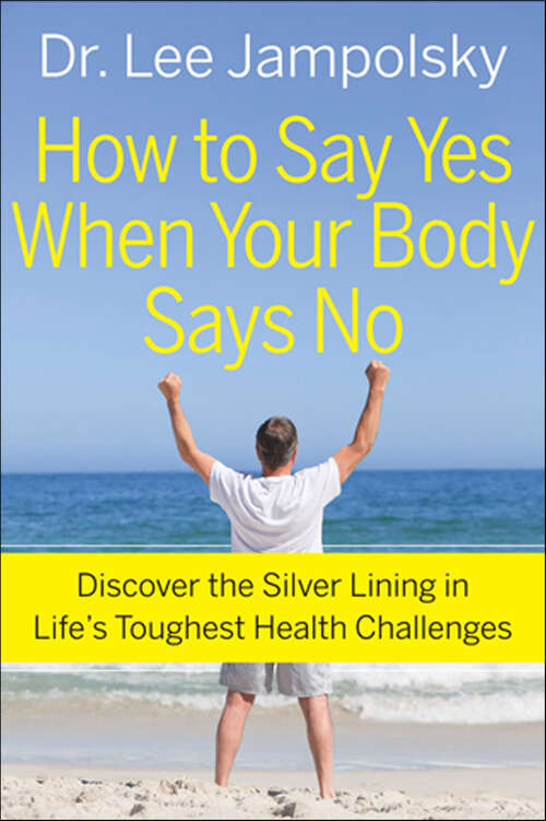 Book cover of How to Say Yes When Your Body Says No: Discover the Silver Lining in Life's Toughest Health Challenges