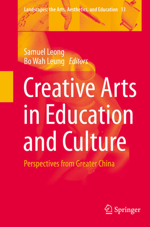 Book cover of Creative Arts in Education and Culture: Perspectives from Greater China (Landscapes: the Arts, Aesthetics, and Education #13)