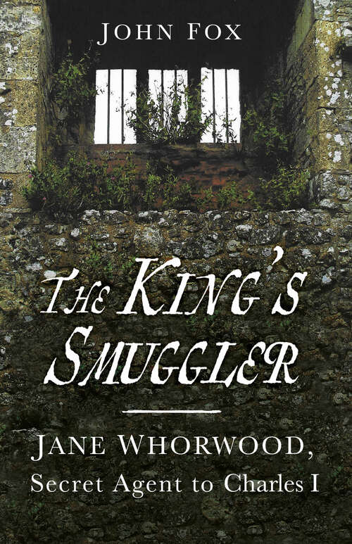 Book cover of The King's Smuggler: Jane Whorwood, Secret Agent to Charles I