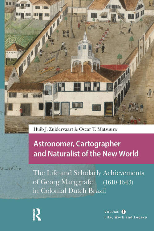 Book cover of Astronomer, Cartographer and Naturalist of the New World: The Life and Scholarly Achievements of Georg Marggrafe (1610-1643) in Colonial Dutch Brazil. Volume 1: Life, Work and Legacy (1) (Studies in the History of Knowledge)