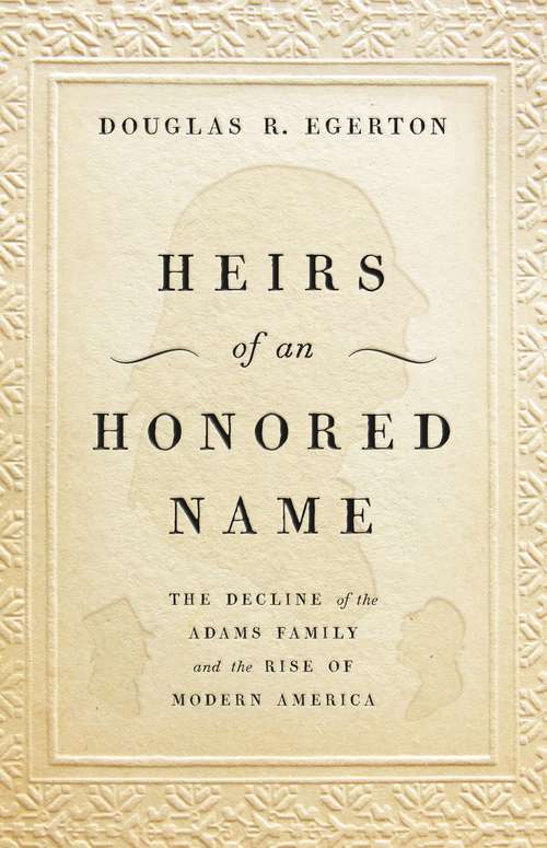 Heirs of an Honored Name: The Decline of the Adams Family and the Rise of Modern America