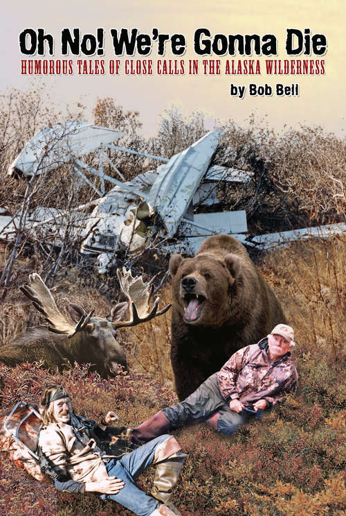 Book cover of Oh No! We're Gonna Die: Humorous Tales of Close Calls in the Alaskan Wilderness