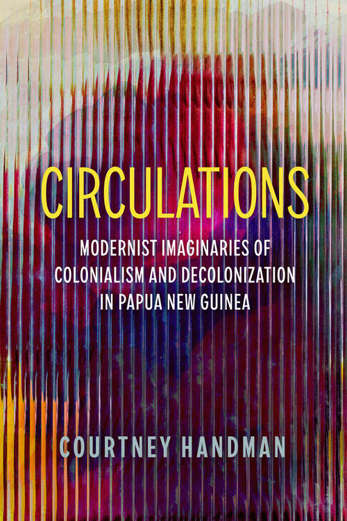 Book cover of Circulations: Modernist Imaginaries of Colonialism and Decolonization in Papua New Guinea (1)