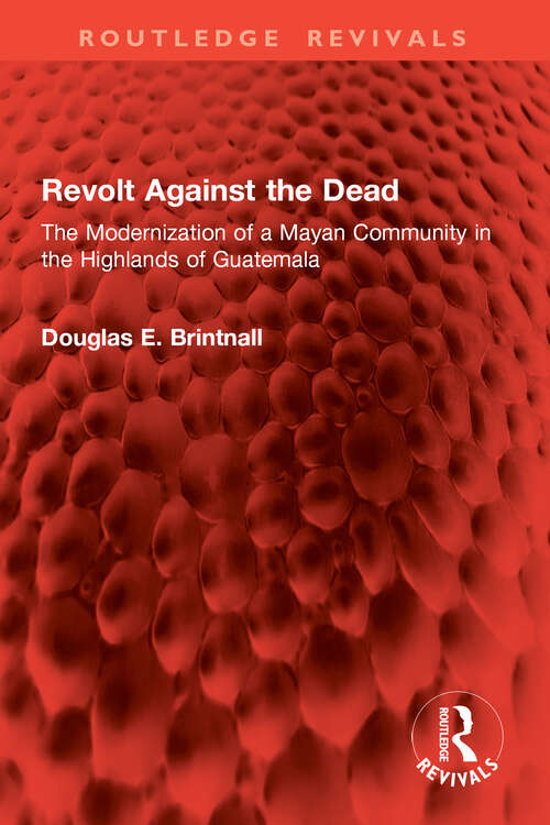 Book cover of Revolt Against the Dead: The Modernization of a Mayan Community in the Highlands of Guatemala (1) (Routledge Revivals)