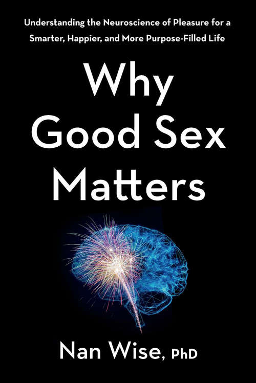 Book cover of Why Good Sex Matters: Understanding the Neuroscience of Pleasure for a Smarter, Happier, and More Purpose-Filled Life
