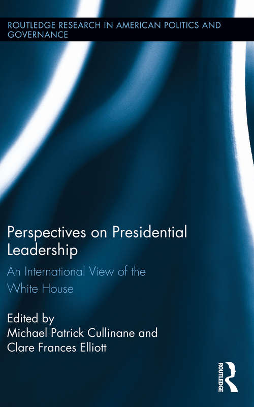 Perspectives on Presidential Leadership: An International View of the White House (Routledge Research in American Politics and Governance)
