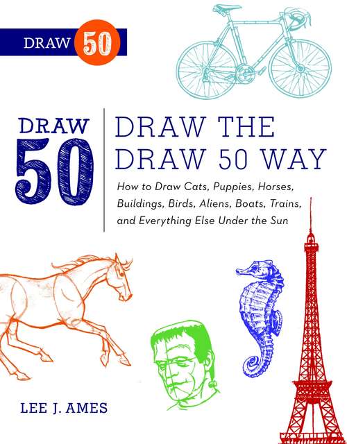 Book cover of Draw the Draw 50 Way: How to Draw Cats, Puppies, Horses, Buildings, Birds, Aliens, Boats, Trains, and Everything Else Under the Sun (Draw 50)