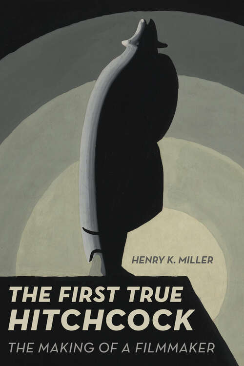 Book cover of The First True Hitchcock: The Making of a Filmmaker