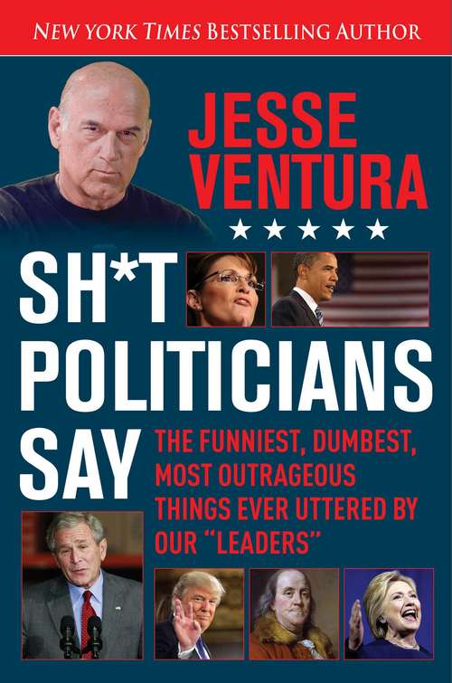 Book cover of Sh*t Politicians Say: The Funniest, Dumbest, Most Outrageous Things Ever Uttered By Our "Leaders"