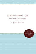 Scientists, Business, and the State, 1890-1960 (The Luther H. Hodges Jr. and Luther H. Hodges Sr. Series on Business, Entrepreneurship, and Public Policy)