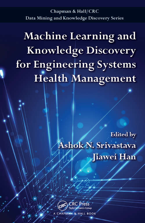 Machine Learning and Knowledge Discovery for Engineering Systems Health Management (Chapman And Hall/crc Data Mining And Knowledge Discovery Ser.)