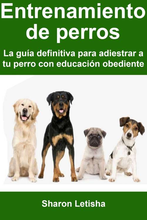 Book cover of Entrenamiento de perros: La guía definitiva para adiestrar a tu perro con educación obediente
