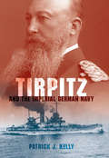 Tirpitz and the Imperial German Navy: And the Imperial German Navy