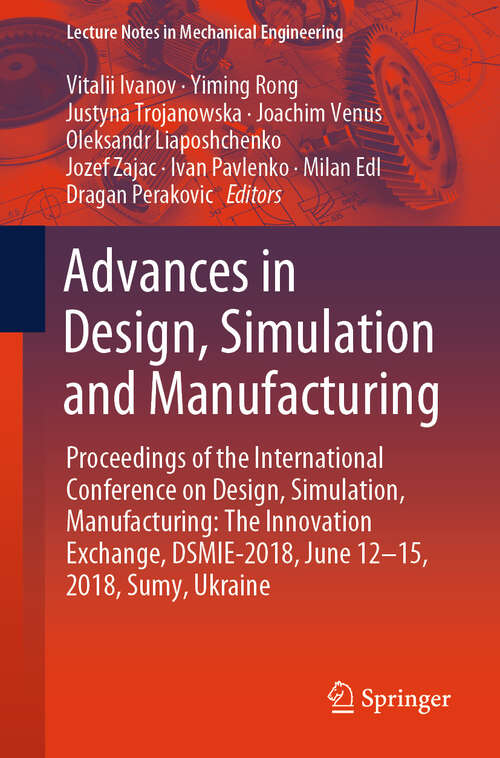 Book cover of Advances in Design, Simulation and Manufacturing: Proceedings of the International Conference on Design, Simulation, Manufacturing: The Innovation Exchange, DSMIE-2018, June 12-15, 2018, Sumy, Ukraine (Lecture Notes in Mechanical Engineering)