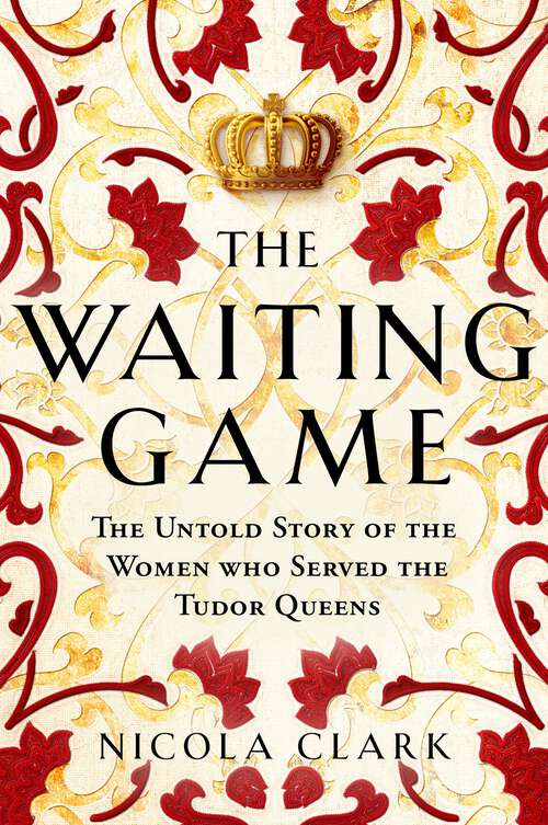 Book cover of The Waiting Game: The Untold Story of the Women Who Served the Tudor Queens