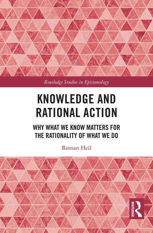 Book cover of Knowledge and Rational Action: Why What We Know Matters for the Rationality of What We Do (1) (Routledge Studies in Epistemology)