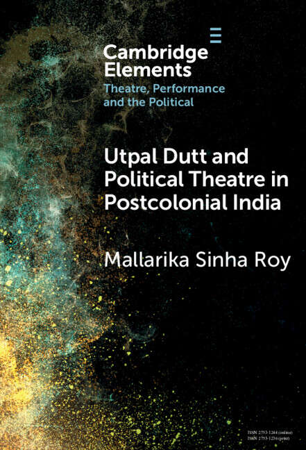 Book cover of Utpal Dutt and Political Theatre in Postcolonial India (Elements in Theatre, Performance and the Political)
